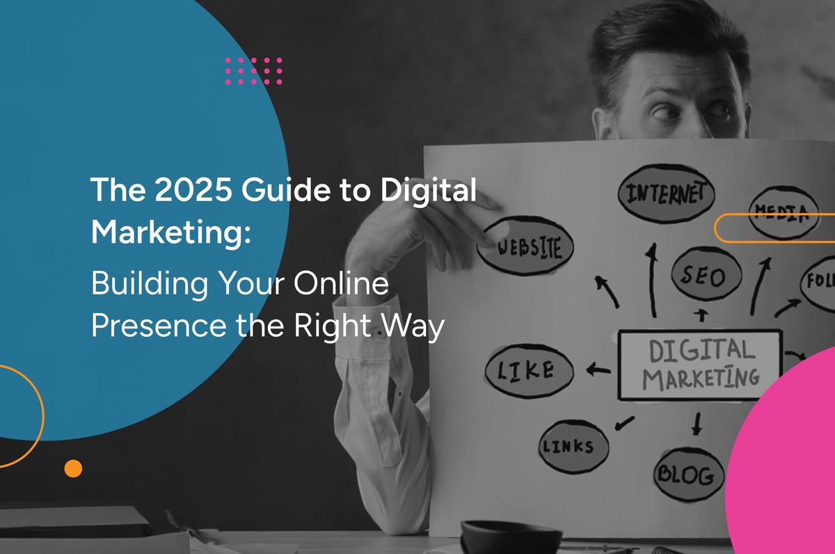 The 2025 Guide to Digital Marketing: Building Your Online Presence the Right Way
