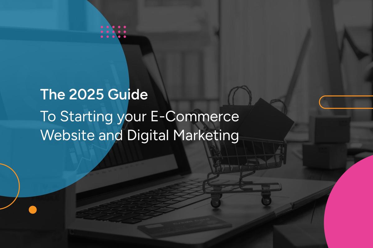 The 2025 Guide to Starting your E-Commerce Website and Digital Marketing