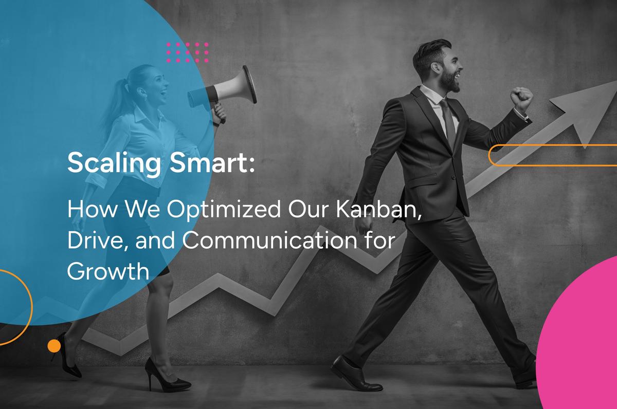 Scaling Smart: How We Optimized Our Kanban, Drive, and Communication for Growth
